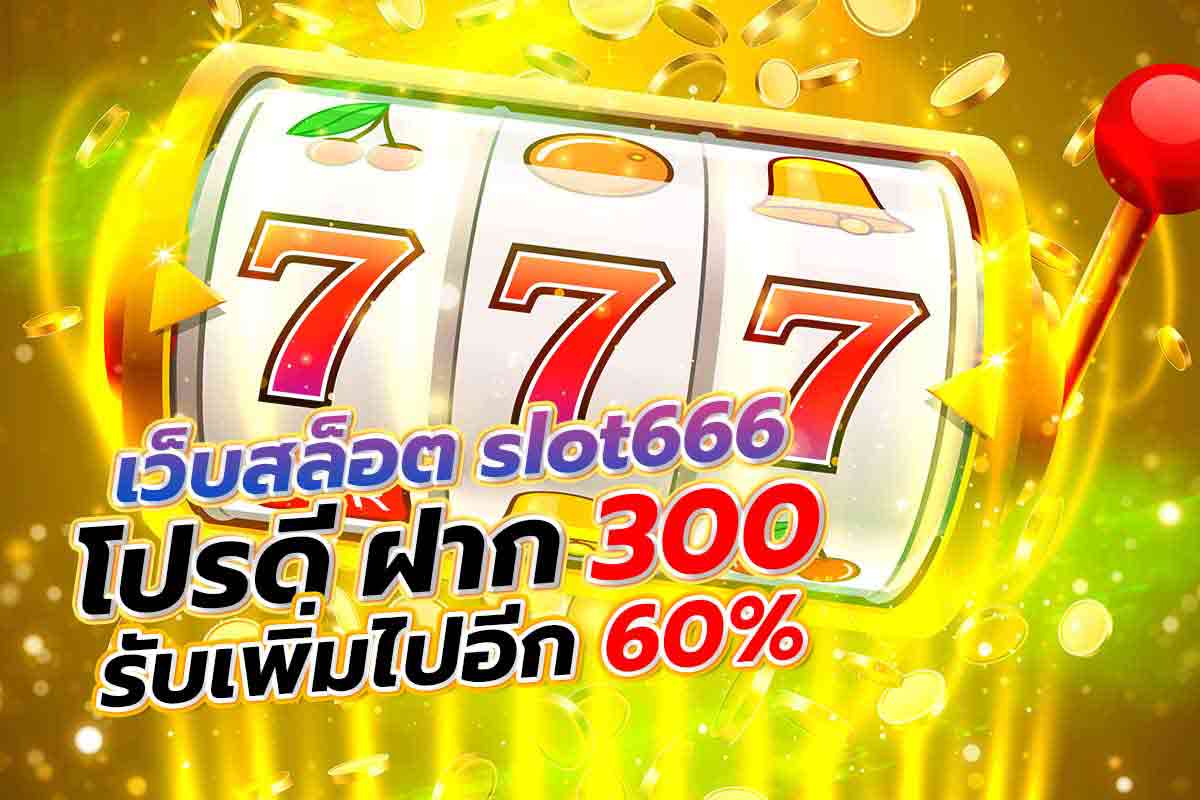 เว็บ สล็อต slot666 โปรดี ฝาก 300 รับเพิ่มไปอีก 60%